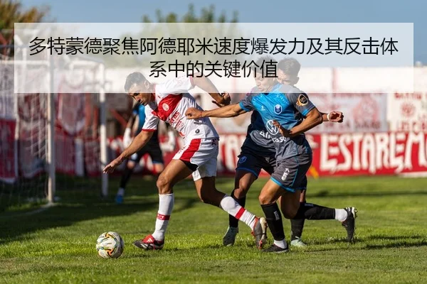 多特蒙德聚焦阿德耶米速度爆发力及其反击体系中的关键价值