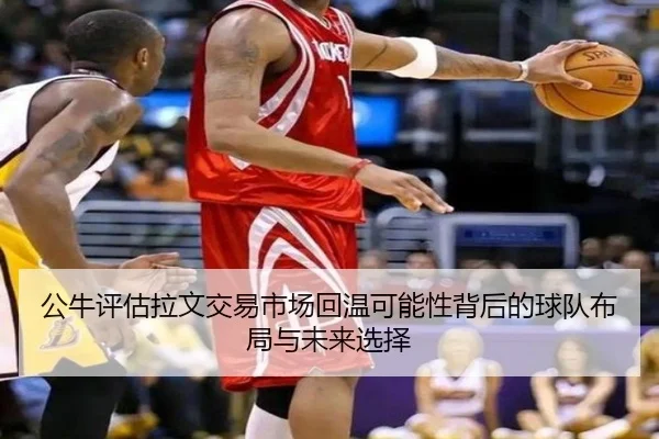 公牛评估拉文交易市场回温可能性背后的球队布局与未来选择