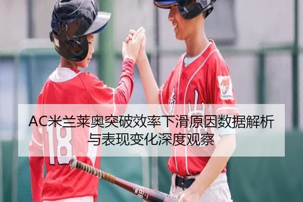 AC米兰莱奥突破效率下滑原因数据解析与表现变化深度观察