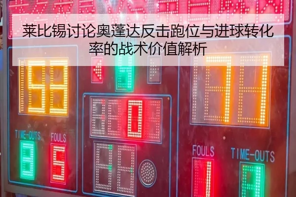 莱比锡讨论奥蓬达反击跑位与进球转化率的战术价值解析