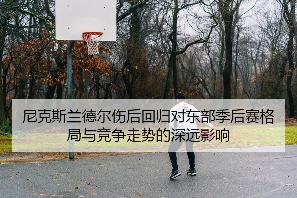 尼克斯兰德尔伤后回归对东部季后赛格局与竞争走势的深远影响
