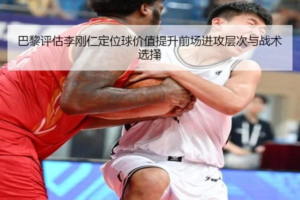 巴黎评估李刚仁定位球价值提升前场进攻层次与战术选择