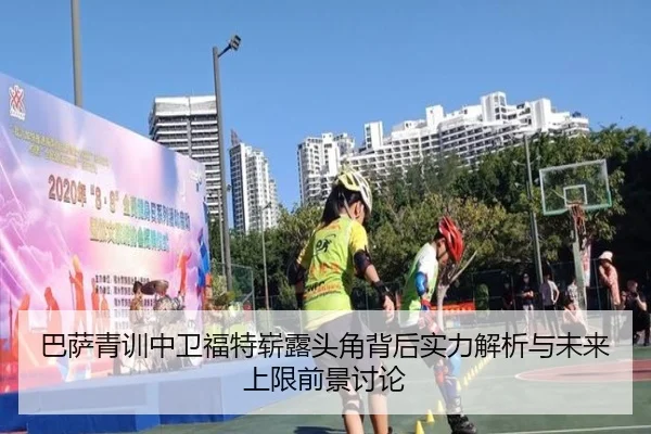 巴萨青训中卫福特崭露头角背后实力解析与未来上限前景讨论