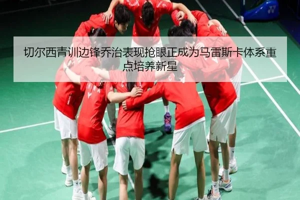 切尔西青训边锋乔治表现抢眼正成为马雷斯卡体系重点培养新星