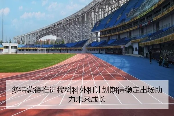 多特蒙德推进穆科科外租计划期待稳定出场助力未来成长