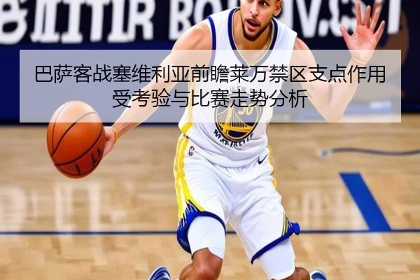 巴萨客战塞维利亚前瞻莱万禁区支点作用受考验与比赛走势分析